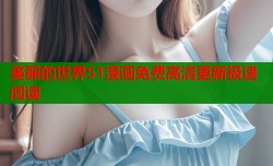 美丽的世界51漫画免费高清更新极速阅读