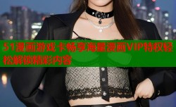 51漫画游戏卡畅享海量漫画VIP特权轻松解锁精彩内容