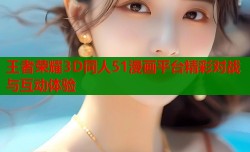 王者荣耀3D同人51漫画平台精彩对战与互动体验