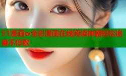 51漫画w全彩漫画在线阅读神器轻松追番不停歇