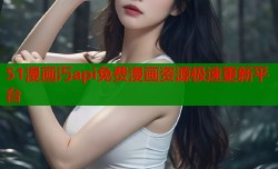 51漫画汅api免费漫画资源极速更新平台