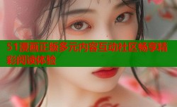 51漫画正版多元内容互动社区畅享精彩阅读体验