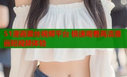51漫画蕾丝视频平台 极速观看高清漫画短视频体验