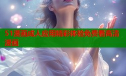 51漫画成人应用精彩体验免费看高清漫画