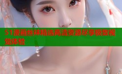 51漫画丝袜精选高清资源尽享极致视觉体验