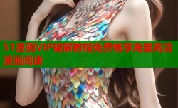 51漫画VIP破解教程免费畅享海量高清漫画阅读