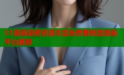 51漫画很黄资源丰富免费看刺激漫画平台推荐