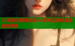 51漫画无限看丝瓜ios苏州正版高清漫画免费看