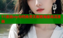51漫画vip存档免费无限看海量高清漫画
