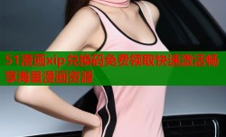 51漫画xip兑换码免费领取快速激活畅享海量漫画资源