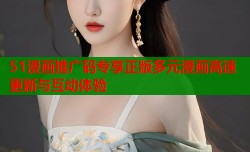 51漫画推广码专享正版多元漫画高速更新与互动体验