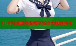 51污污漫画无限畅享高清无删减新番