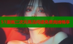 51漫画二次元高清阅读免费离线畅享