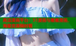 高清漫画平台：51漫画与羞羞漫画，海量资源随时看