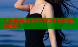 51漫画福利版全彩无限阅享海量精品漫画福利