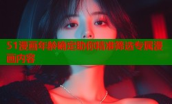 51漫画年龄确定助你精准筛选专属漫画内容