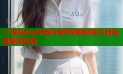 51漫画vip兑换码免费领取畅享正版海量漫画资源