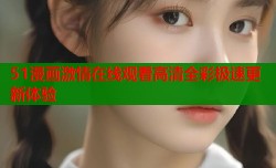 51漫画激情在线观看高清全彩极速更新体验