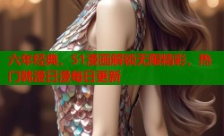 六年经典，51漫画解锁无限精彩，热门韩漫日漫每日更新