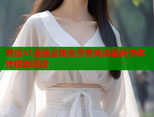 黄版51漫画全集免费看高清更新快体验极致阅读  第1张