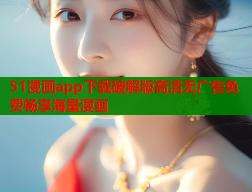 51漫画app下载破解版高清无广告免费畅享海量漫画  第1张