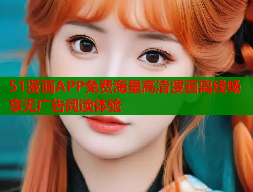 51漫画APP免费海量高清漫画离线畅享无广告阅读体验  第1张