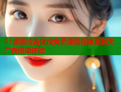 51漫画域名查询免费漫画极速更新无广告阅读体验  第1张