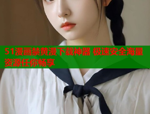 51漫画禁黄漫下载神器 极速安全海量资源任你畅享  第1张