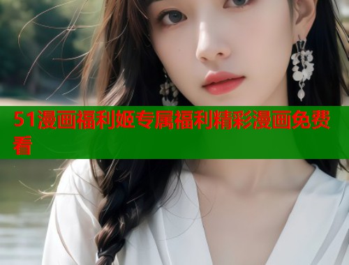 51漫画福利姬专属福利精彩漫画免费看  第1张