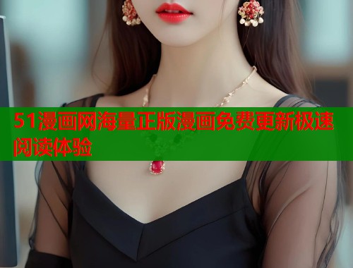 51漫画网海量正版漫画免费更新极速阅读体验  第1张