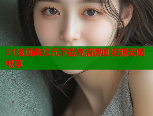 51漫画萌次元下载高清漫画资源无限畅享  第1张