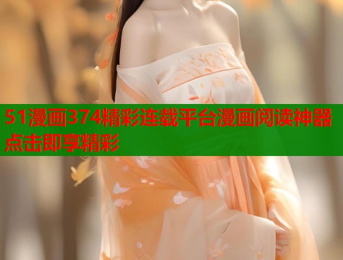 51漫画374精彩连载平台漫画阅读神器点击即享精彩  第2张