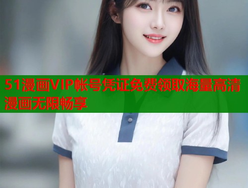 51漫画VIP帐号凭证免费领取海量高清漫画无限畅享  第1张