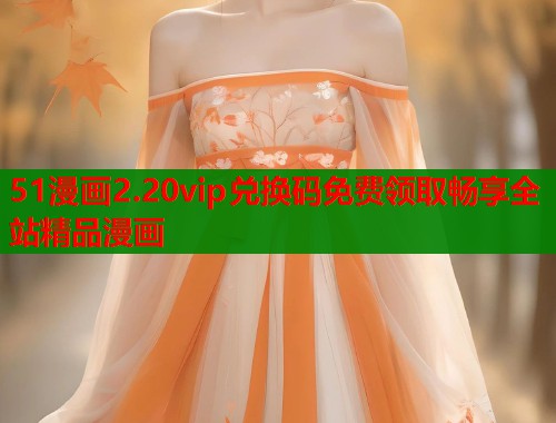 51漫画2.20vip兑换码免费领取畅享全站精品漫画  第2张