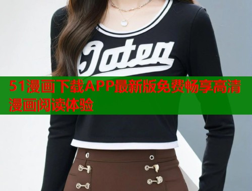 51漫画下载APP最新版免费畅享高清漫画阅读体验  第1张