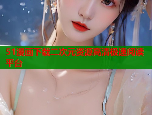 51漫画下载二次元资源高清极速阅读平台  第1张