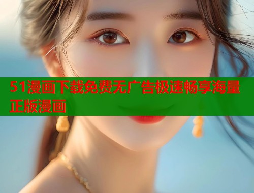 51漫画下载免费无广告极速畅享海量正版漫画  第2张