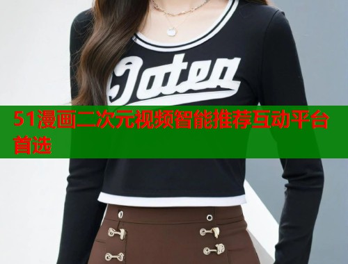 51漫画二次元视频智能推荐互动平台首选  第1张