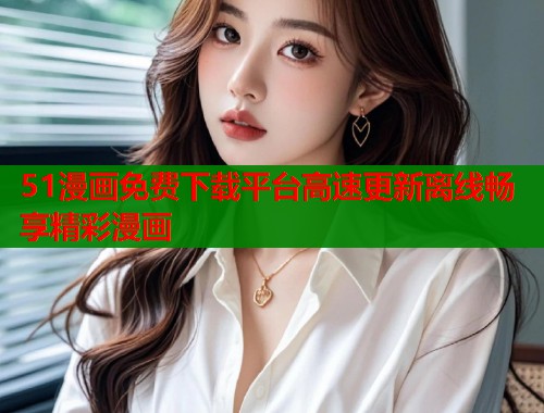 51漫画免费下载平台高速更新离线畅享精彩漫画  第1张