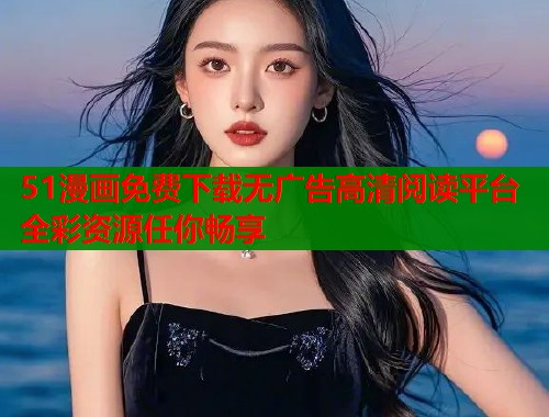 51漫画免费下载无广告高清阅读平台全彩资源任你畅享  第1张