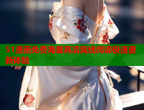 51漫画免费海量高清离线阅读极速更新体验  第1张
