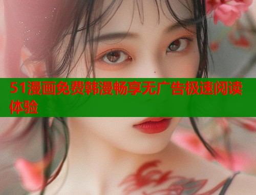 51漫画免费韩漫畅享无广告极速阅读体验  第1张