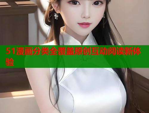 51漫画分类全覆盖原创互动阅读新体验  第2张