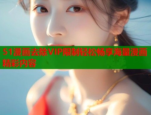 51漫画去除VIP限制轻松畅享海量漫画精彩内容  第1张