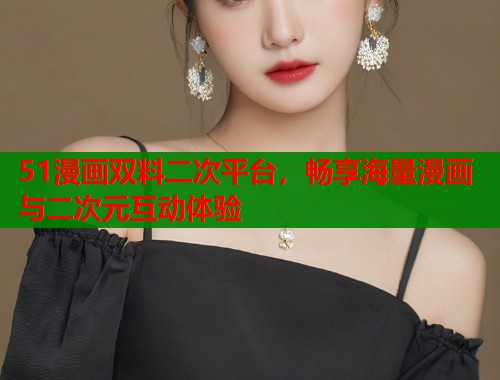 51漫画双料二次平台，畅享海量漫画与二次元互动体验  第1张