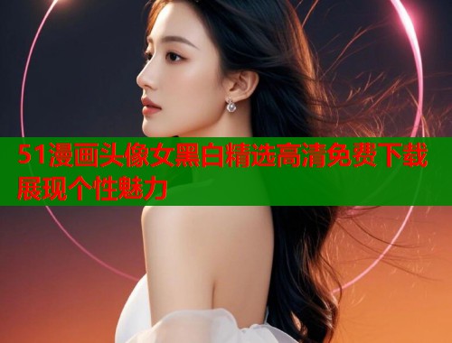 51漫画头像女黑白精选高清免费下载展现个性魅力  第1张