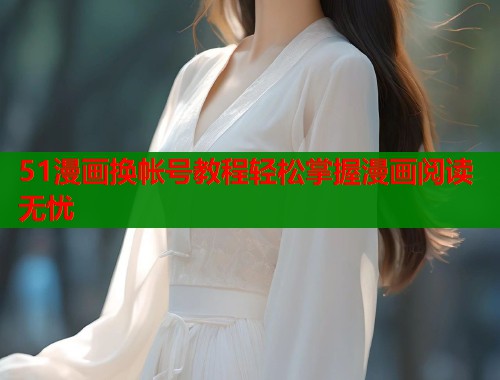 51漫画换帐号教程轻松掌握漫画阅读无忧  第1张