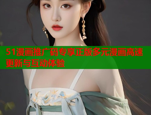 51漫画推广码专享正版多元漫画高速更新与互动体验  第1张