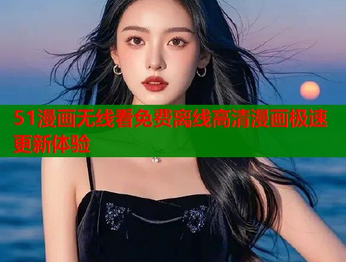 51漫画无线看免费离线高清漫画极速更新体验  第2张