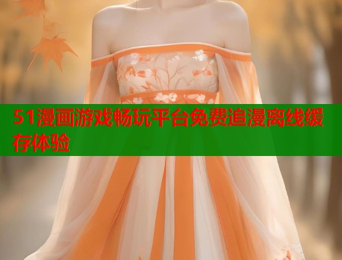 51漫画游戏畅玩平台免费追漫离线缓存体验  第1张